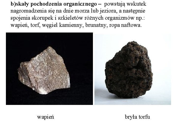 b)skały pochodzenia organicznego – powstają wskutek nagromadzenia się na dnie morza lub jeziora, a