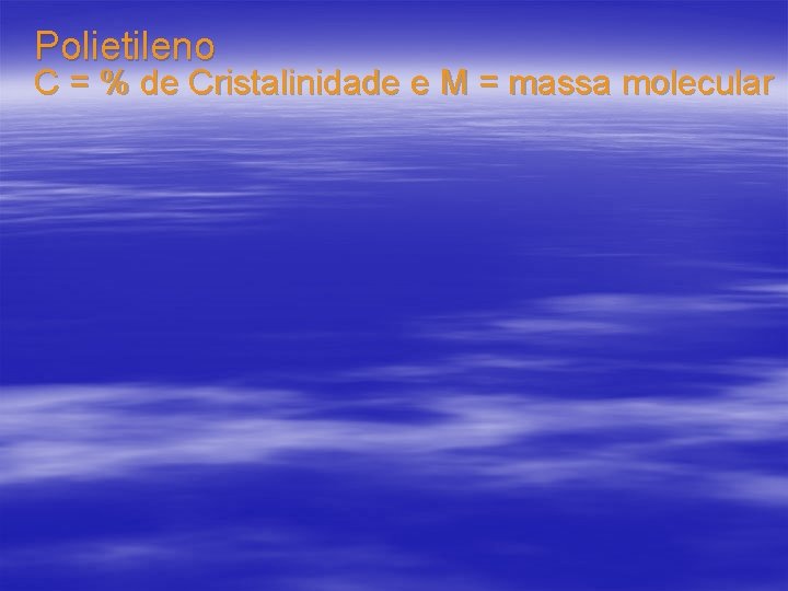 Polietileno C = % de Cristalinidade e M = massa molecular 