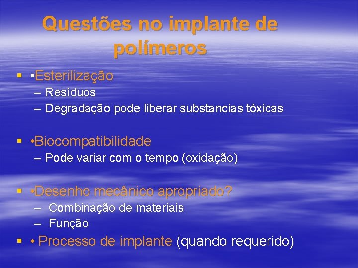 Questões no implante de polímeros § • Esterilização – Resíduos – Degradação pode liberar