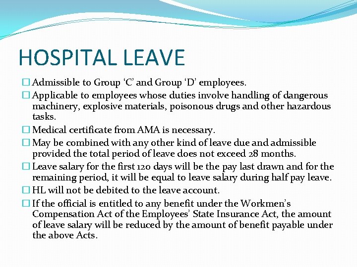 HOSPITAL LEAVE � Admissible to Group ‘C’ and Group ‘D’ employees. � Applicable to