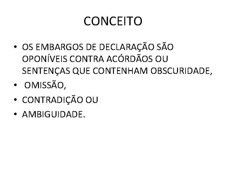 CONCEITO • OS EMBARGOS DE DECLARAÇÃO SÃO OPONÍVEIS CONTRA ACÓRDÃOS OU SENTENÇAS QUE CONTENHAM