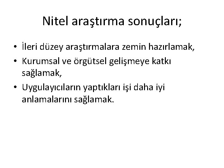 Nitel araştırma sonuçları; • İleri düzey araştırmalara zemin hazırlamak, • Kurumsal ve örgütsel gelişmeye