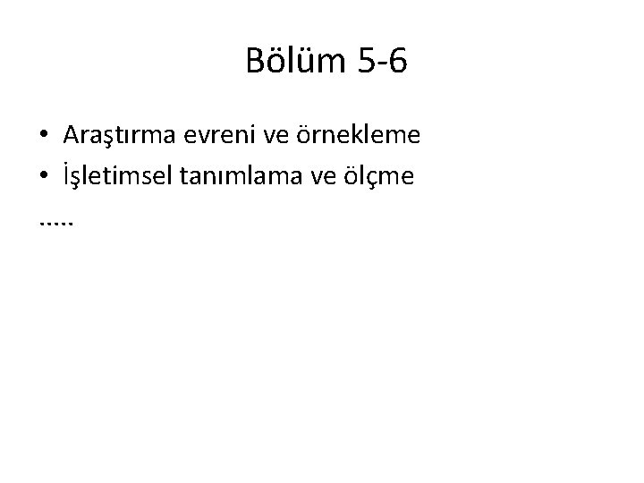 Bölüm 5 -6 • Araştırma evreni ve örnekleme • İşletimsel tanımlama ve ölçme. .
