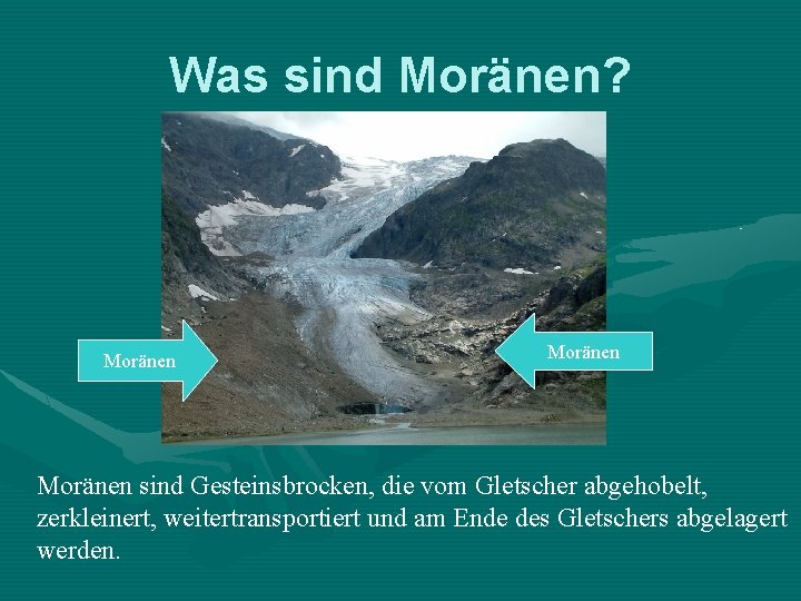 Was sind Moränen? Moränen sind Gesteinsbrocken, die vom Gletscher abgehobelt, zerkleinert, weitertransportiert und am