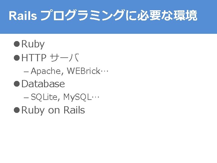 Rails プログラミングに必要な環境 l Ruby l HTTP サーバ – Apache, WEBrick… l Database – SQLite,