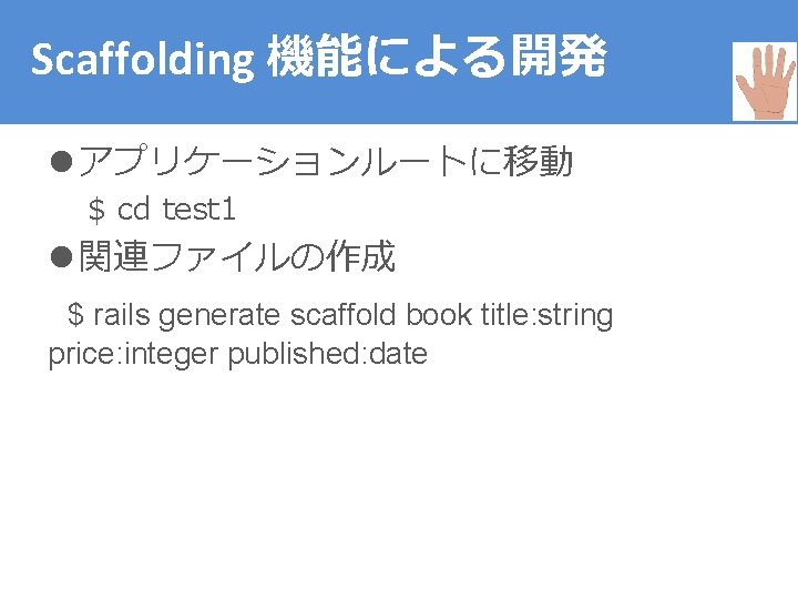 Scaffolding 機能による開発 l アプリケーションルートに移動 $ cd test 1 l 関連ファイルの作成 $ rails generate scaffold