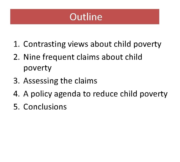 Outline 1. Contrasting views about child poverty 2. Nine frequent claims about child poverty