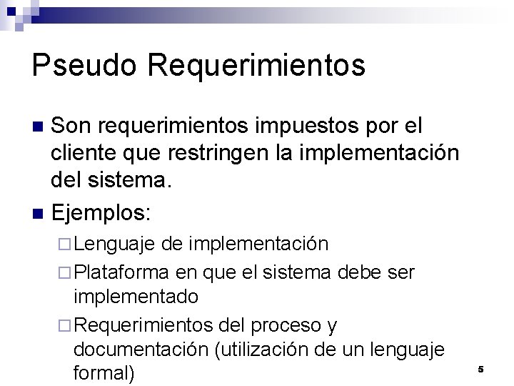 Pseudo Requerimientos Son requerimientos impuestos por el cliente que restringen la implementación del sistema.