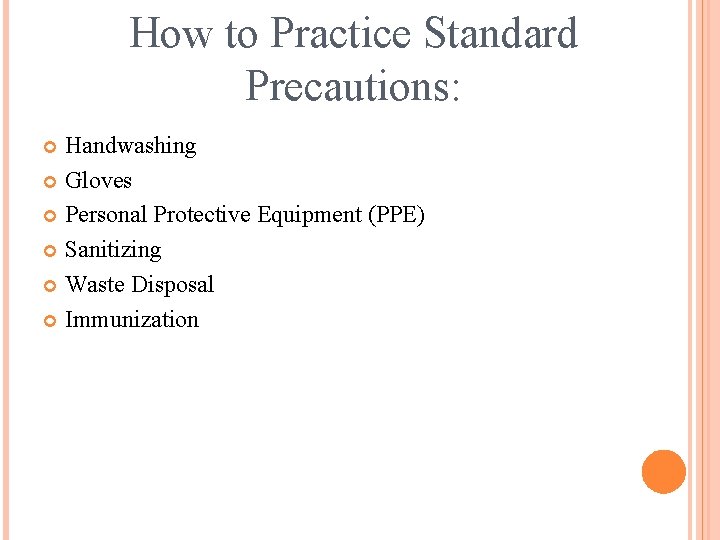 How to Practice Standard Precautions: Handwashing Gloves Personal Protective Equipment (PPE) Sanitizing Waste Disposal