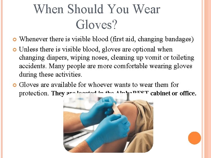 When Should You Wear Gloves? Whenever there is visible blood (first aid, changing bandages)