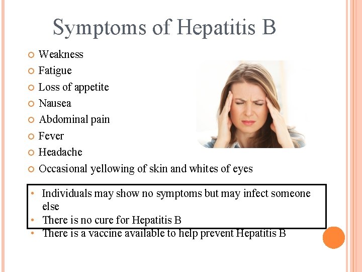 Symptoms of Hepatitis B Weakness Fatigue Loss of appetite Nausea Abdominal pain Fever Headache