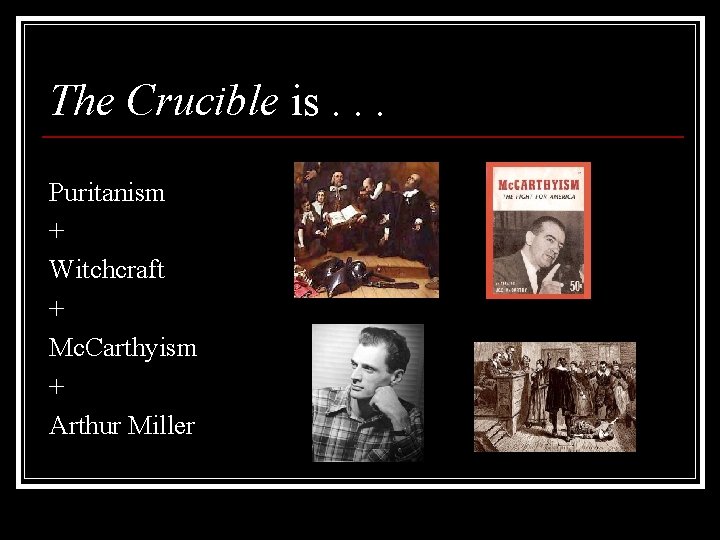 The Crucible is. . . Puritanism + Witchcraft + Mc. Carthyism + Arthur Miller