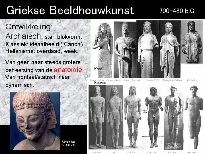 Griekse Beeldhouwkunst Ontwikkeling: Archaïsch: star, blokvorm. Klassiek: ideaalbeeld ( Canon) Hellenisme: overdaad, week. Van