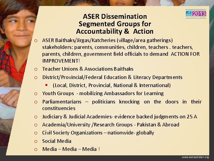 ASER Dissemination Segmented Groups for Accountability & Action o ASER Baithaks/Jirgas/Katcheries (village/area gatherings) stakeholders: