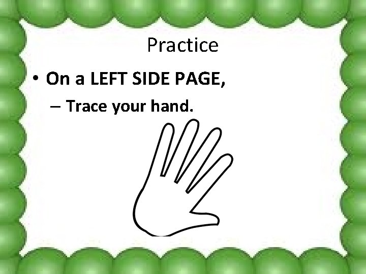 Practice • On a LEFT SIDE PAGE, – Trace your hand. 