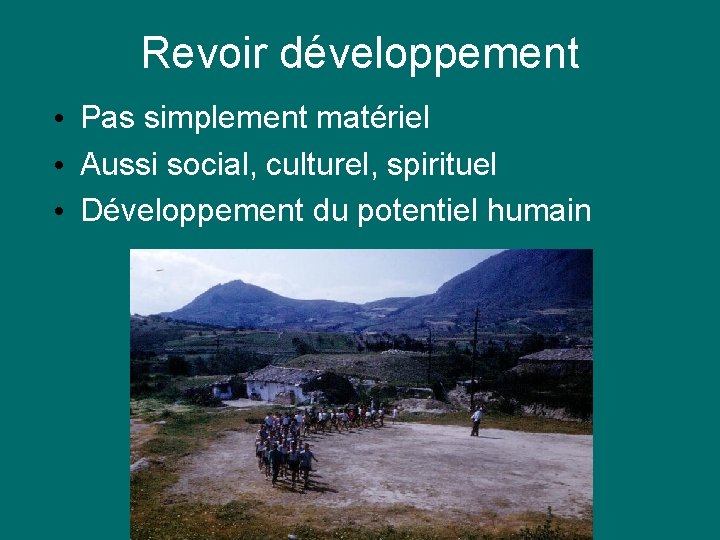 Revoir développement • Pas simplement matériel • Aussi social, culturel, spirituel • Développement du