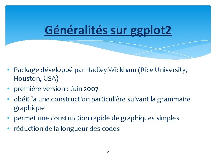 Généralités sur ggplot 2 • Package développé par Hadley Wickham (Rice University, Houston, USA)