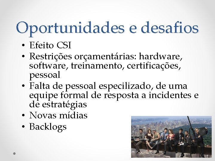 Oportunidades e desafios • Efeito CSI • Restrições orçamentárias: hardware, software, treinamento, certificações, pessoal