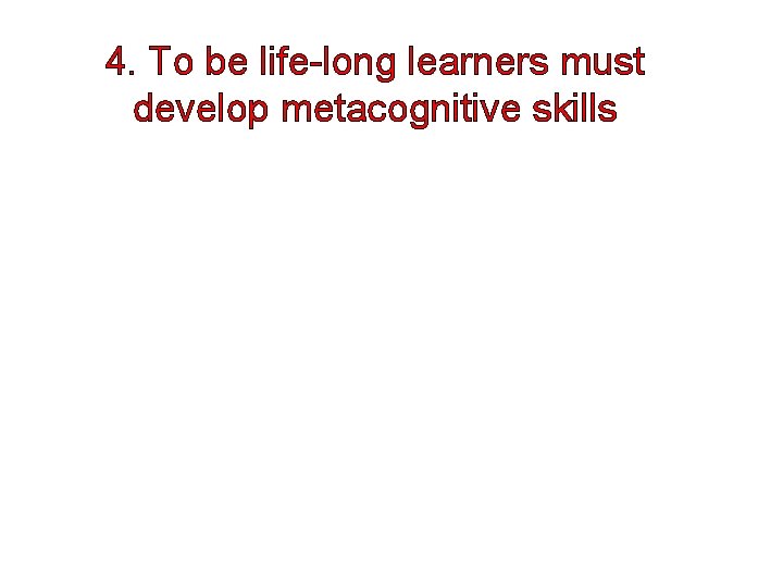 4. To be life-long learners must develop metacognitive skills 