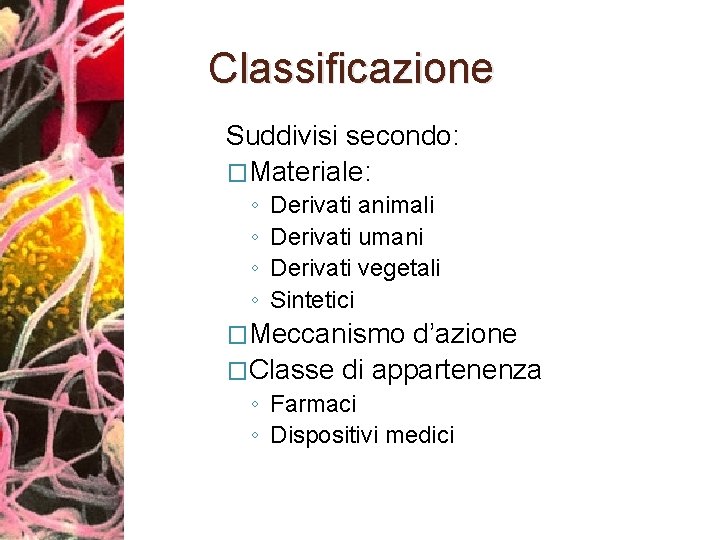 Classificazione Suddivisi secondo: �Materiale: ◦ ◦ Derivati animali Derivati umani Derivati vegetali Sintetici �Meccanismo