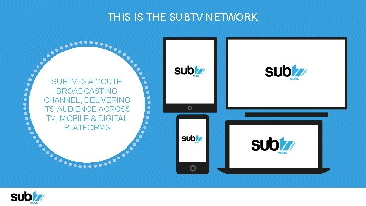 THIS IS THE SUBTV NETWORK SUBTV IS A YOUTH BROADCASTING CHANNEL, DELIVERING ITS AUDIENCE