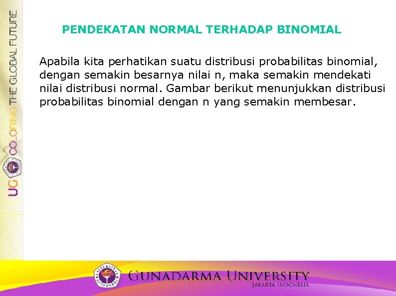 PENDEKATAN NORMAL TERHADAP BINOMIAL Apabila kita perhatikan suatu distribusi probabilitas binomial, dengan semakin besarnya