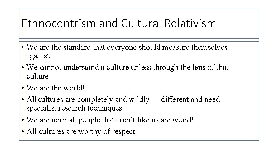 Ethnocentrism and Cultural Relativism • We are the standard that everyone should measure themselves