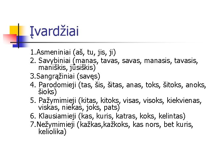 Įvardžiai 1. Asmeniniai (aš, tu, jis, ji) 2. Savybiniai (manas, tavas, savas, manasis, tavasis,