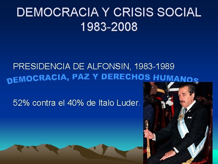 DEMOCRACIA Y CRISIS SOCIAL 1983 -2008 PRESIDENCIA DE ALFONSIN, 1983 -1989 52% contra el