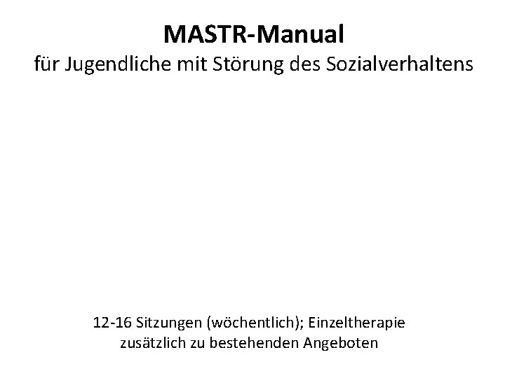 MASTR-Manual für Jugendliche mit Störung des Sozialverhaltens 12 -16 Sitzungen (wöchentlich); Einzeltherapie zusätzlich zu