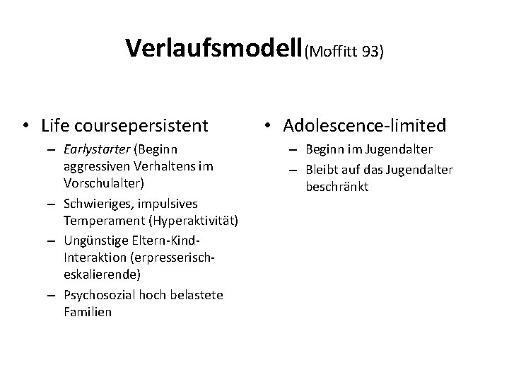 Verlaufsmodell(Moffitt 93) • Life coursepersistent – Earlystarter (Beginn aggressiven Verhaltens im Vorschulalter) – Schwieriges,
