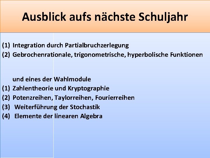 Ausblick aufs nächste Schuljahr (1) Integration durch Partialbruchzerlegung (2) Gebrochenrationale, trigonometrische, hyperbolische Funktionen (1)