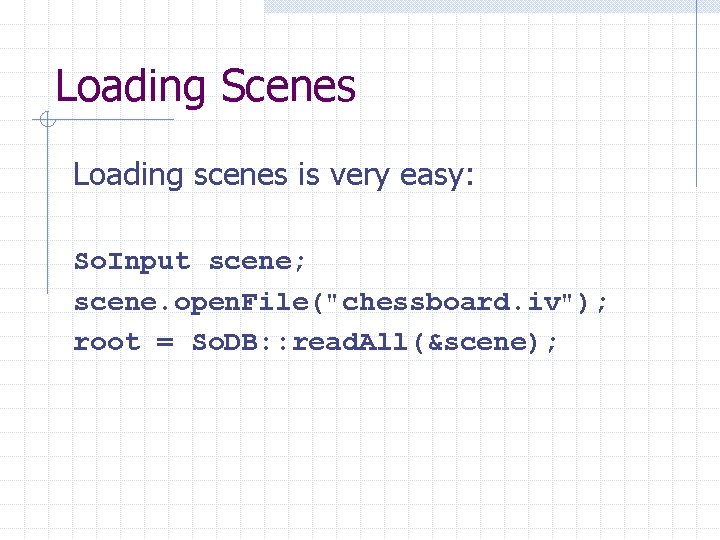 Loading Scenes Loading scenes is very easy: So. Input scene; scene. open. File("chessboard. iv");