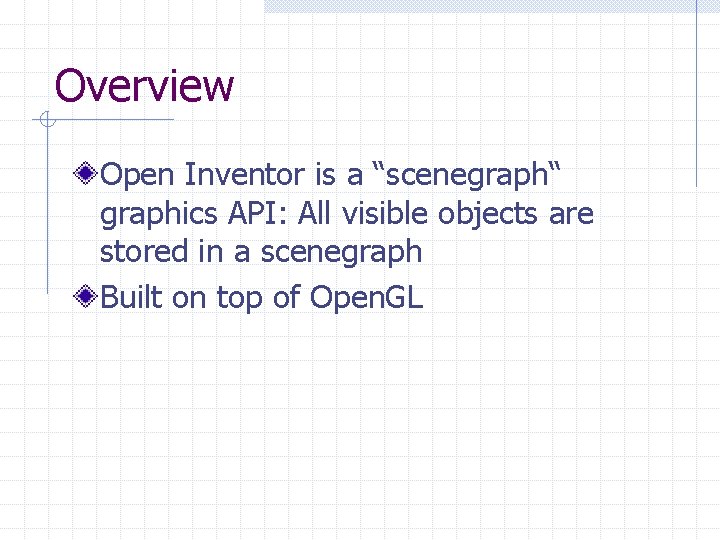 Overview Open Inventor is a “scenegraph“ graphics API: All visible objects are stored in