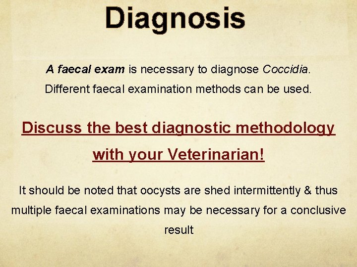 Diagnosis A faecal exam is necessary to diagnose Coccidia. Different faecal examination methods can