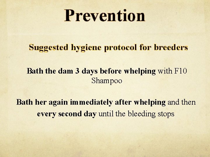 Prevention Suggested hygiene protocol for breeders Bath the dam 3 days before whelping with