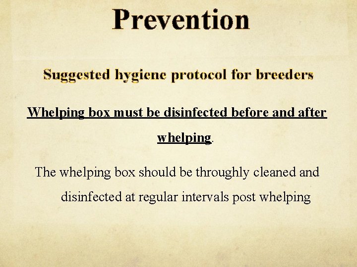 Prevention Suggested hygiene protocol for breeders Whelping box must be disinfected before and after