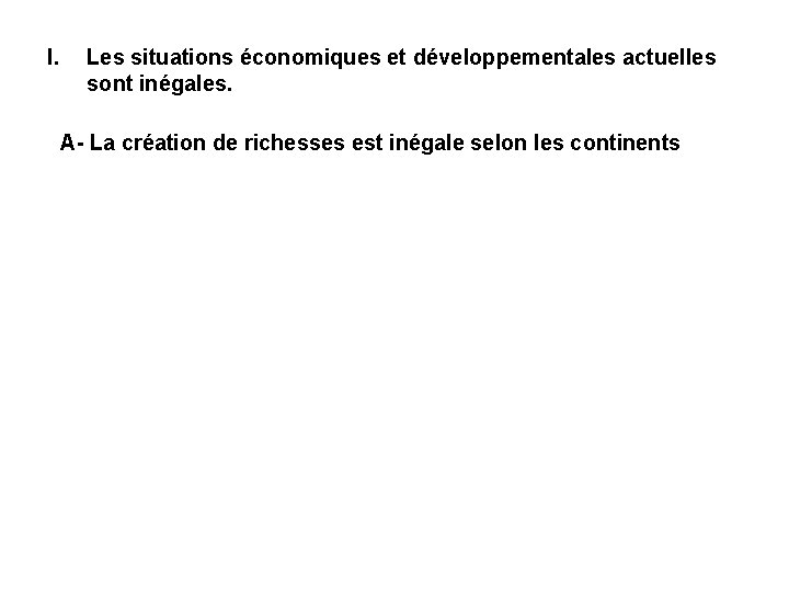 I. Les situations économiques et développementales actuelles sont inégales. A- La création de richesses