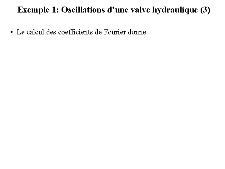 Exemple 1: Oscillations d’une valve hydraulique (3) • Le calcul des coefficients de Fourier