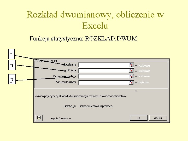 Rozkład dwumianowy, obliczenie w Excelu Funkcja statystyczna: ROZKŁAD. DWUM r n p 