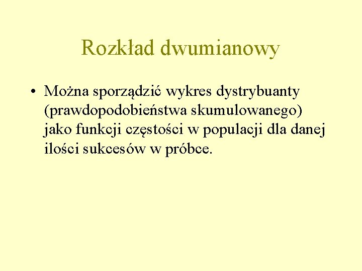 Rozkład dwumianowy • Można sporządzić wykres dystrybuanty (prawdopodobieństwa skumulowanego) jako funkcji częstości w populacji