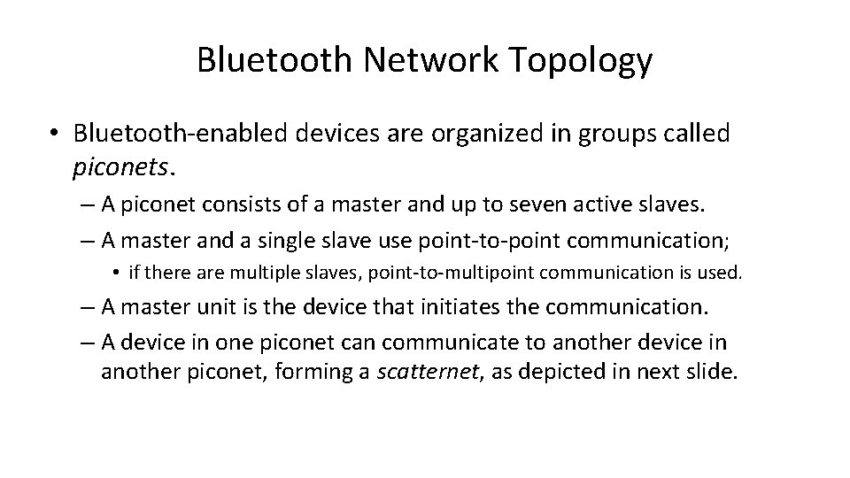Bluetooth Network Topology • Bluetooth-enabled devices are organized in groups called piconets. – A
