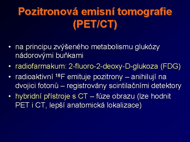 Pozitronová emisní tomografie (PET/CT) • na principu zvýšeného metabolismu glukózy nádorovými buňkami • radiofarmakum: