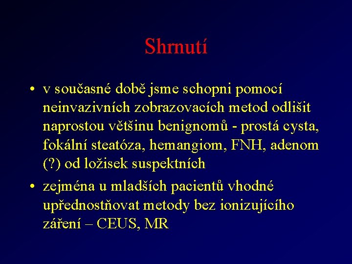 Shrnutí • v současné době jsme schopni pomocí neinvazivních zobrazovacích metod odlišit naprostou většinu Shrnutí • v současné době jsme schopni pomocí neinvazivních zobrazovacích metod odlišit naprostou většinu