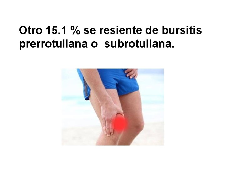  Otro 15. 1 % se resiente de bursitis prerrotuliana o subrotuliana. 
