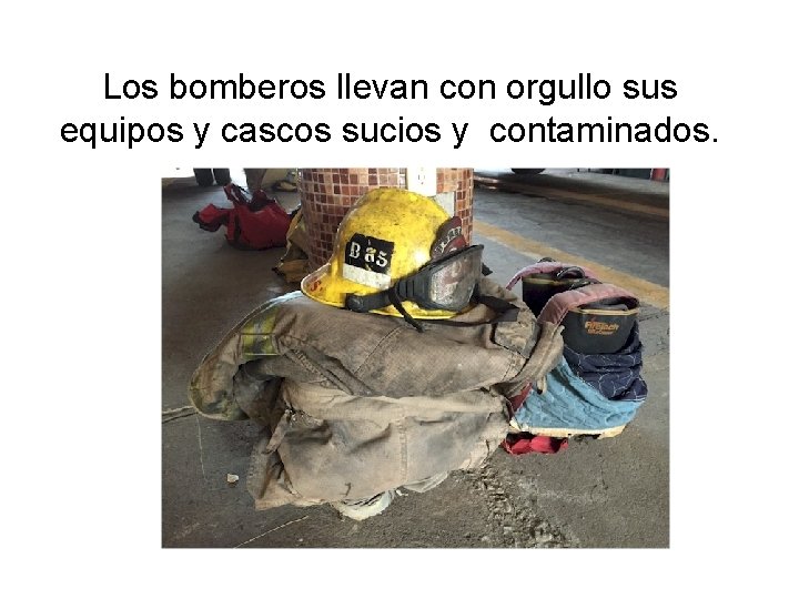 Los bomberos llevan con orgullo sus equipos y cascos sucios y contaminados. 