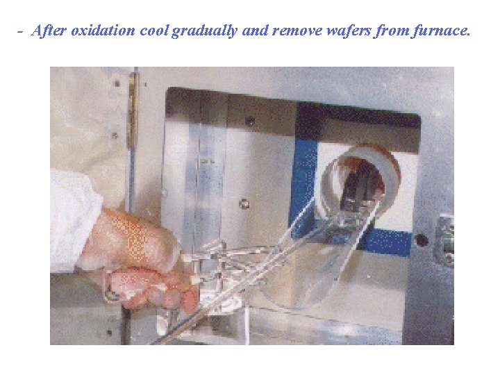 - After oxidation cool gradually and remove wafers from furnace. 