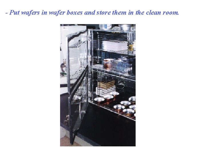 - Put wafers in wafer boxes and store them in the clean room. 