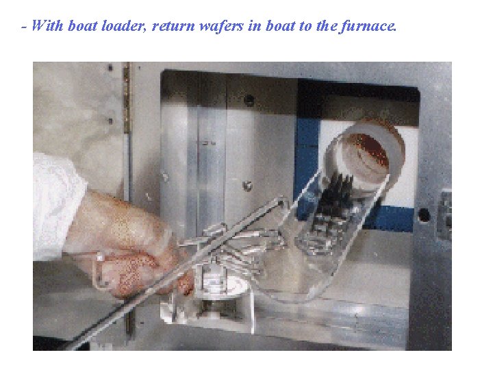 - With boat loader, return wafers in boat to the furnace. 