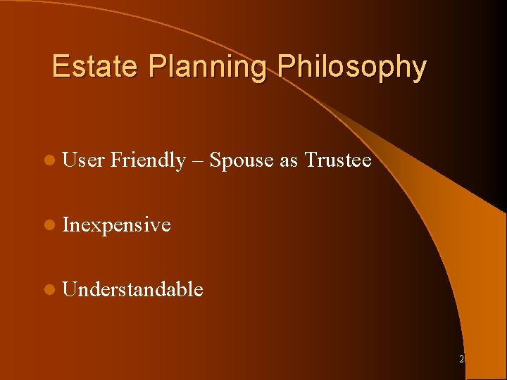 Estate Planning Philosophy l User Friendly – Spouse as Trustee l Inexpensive l Understandable